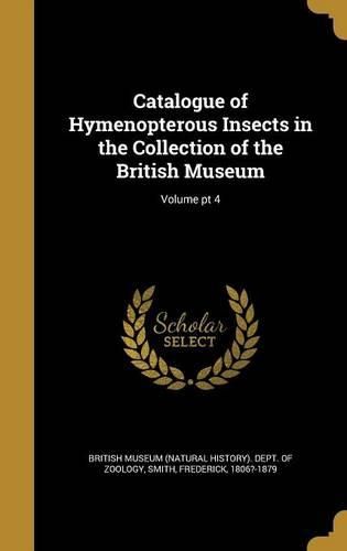 Cover image for Catalogue of Hymenopterous Insects in the Collection of the British Museum; Volume PT 4