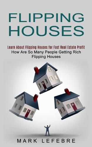 Cover image for Flipping Houses: Learn About Flipping Houses for Fast Real Estate Profit (How Are So Many People Getting Rich Flipping Houses)