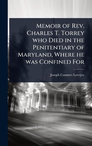 Cover image for Memoir of Rev. Charles T. Torrey who Died in the Penitentiary of Maryland, Where he was Confined For