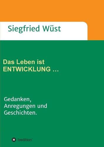 Cover image for Das Leben ist ENTWICKLUNG ...: Gedanken, Anregungen und Geschichten.