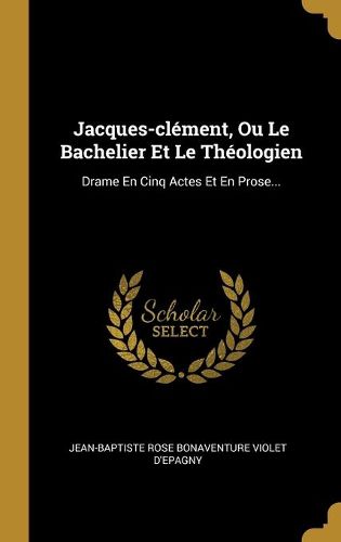 Jacques-clement, Ou Le Bachelier Et Le Theologien