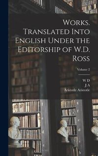 Cover image for Works. Translated Into English Under the Editorship of W.D. Ross; Volume 2