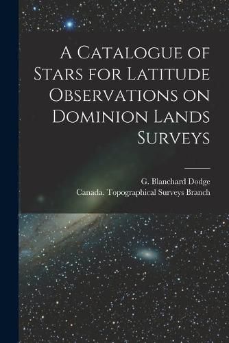 A Catalogue of Stars for Latitude Observations on Dominion Lands Surveys [microform]