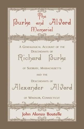 The Burke and Alvord Memorial: A Genealogical Account of the Descendants of Richard Burke of Sudbury, Massachusetts and the Descendants of Alexander Alvord of Windsor, Connecticut