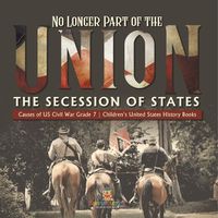 Cover image for No Longer Part of the Union The Secession of States Causes of US Civil War Grade 7 Children's United States History Books