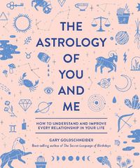 Cover image for The Astrology of You and Me: How to Understand and Improve Every Relationship in Your Life