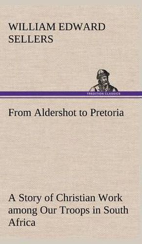 Cover image for From Aldershot to Pretoria A Story of Christian Work among Our Troops in South Africa