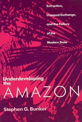 Cover image for Underdeveloping the Amazon: Extraction, Unequal Exchange and the Failure of the Modern State