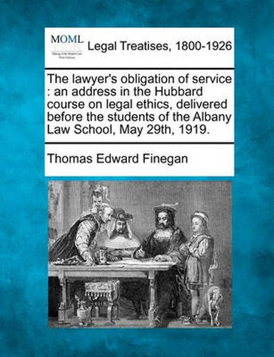 The Lawyer's Obligation of Service: An Address in the Hubbard Course on Legal Ethics, Delivered Before the Students of the Albany Law School, May 29th, 1919.