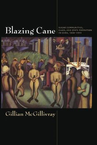 Cover image for Blazing Cane: Sugar Communities, Class, and State Formation in Cuba, 1868-1959