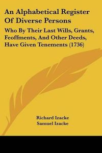 Cover image for An Alphabetical Register of Diverse Persons: Who by Their Last Wills, Grants, Feoffments, and Other Deeds, Have Given Tenements (1736)