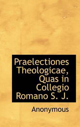 Cover image for Praelectiones Theologicae, Quas in Collegio Romano S. J.