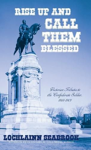 Rise Up and Call Them Blessed: Victorian Tributes to the Confederate Soldier, 1861-1901