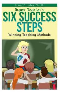 Cover image for Super Teacher's Six Success Steps: Winning Teaching Methods with Active Brain Based Learning and Teaching