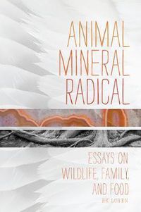 Cover image for Animal, Mineral, Radical: Essays on Wildlife, Family, and Food