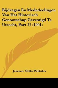 Cover image for Bijdragen En Mededeelingen Van Het Historisch Genootschap Gevestigd Te Utrecht, Part 22 (1901)