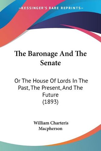 Cover image for The Baronage and the Senate: Or the House of Lords in the Past, the Present, and the Future (1893)