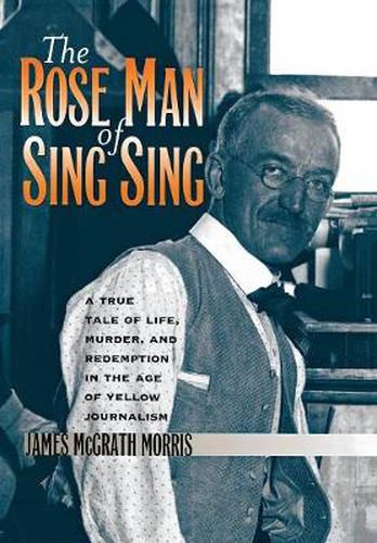 Cover image for The Rose Man of Sing Sing: A True Tale of Life, Murder, and Redemption in the Age of Yellow Journalism