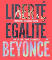 Cover image for Liberte Egalite Beyonce: Empowering quotes and wisdom from our fierce and flawless queen