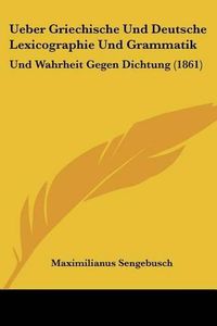 Cover image for Ueber Griechische Und Deutsche Lexicographie Und Grammatik: Und Wahrheit Gegen Dichtung (1861)