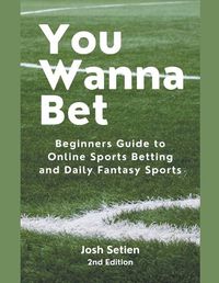 Cover image for You Wanna Bet, Beginners Guide to Online 2nd Edition Sports Betting and Daily Fantasy Sports