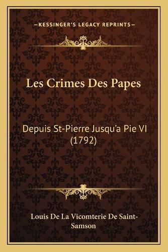 Les Crimes Des Papes: Depuis St-Pierre Jusqu'a Pie VI (1792)