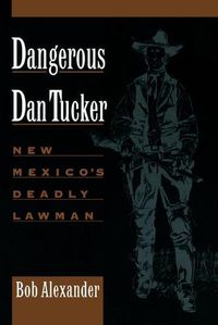 Cover image for Dangerous Dan Tucker: New Mexico's Deadly Lawman