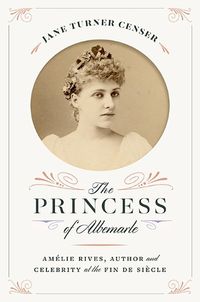 Cover image for The Princess of Albemarle: Amelie Rives, Author and Celebrity at the Fin de Siecle