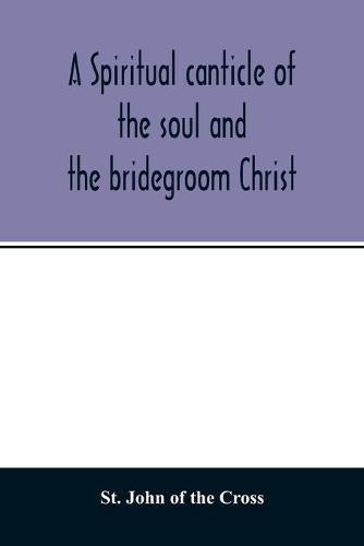 A spiritual canticle of the soul and the bridegroom Christ