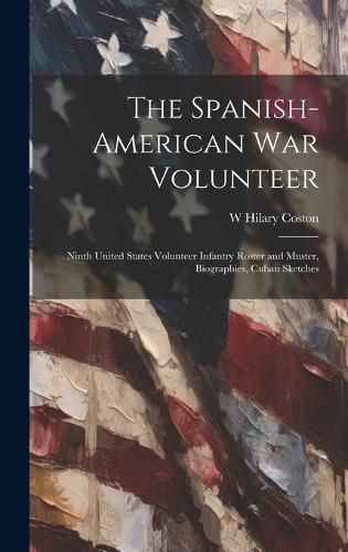 Cover image for The Spanish-American War Volunteer; Ninth United States Volunteer Infantry Roster and Muster, Biographies, Cuban Sketches