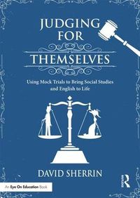 Cover image for Judging for Themselves: Using Mock Trials to Bring Social Studies and English to Life