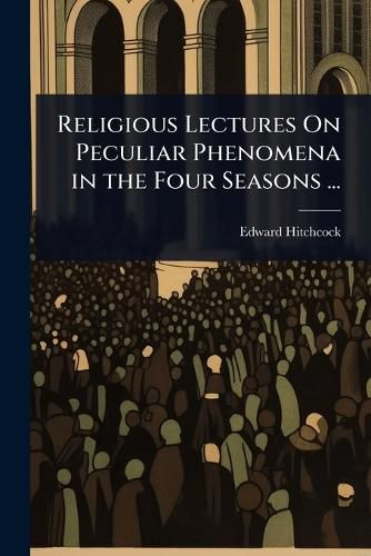 Cover image for Religious Lectures On Peculiar Phenomena in the Four Seasons ...