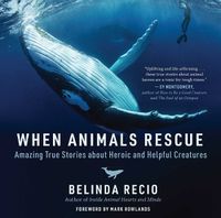 Cover image for When Animals Rescue: Amazing True Stories about Heroic and Helpful Creatures