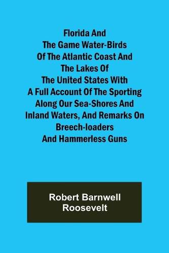 Cover image for Florida and the Game Water-Birds of the Atlantic Coast and the Lakes of the United States With a full account of the sporting along our sea-shores and inland waters, and remarks on breech-loaders and hammerless guns