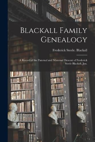 Cover image for Blackall Family Genealogy; a Record of the Paternal and Maternal Descent of Frederick Steele Blackall, Jun.