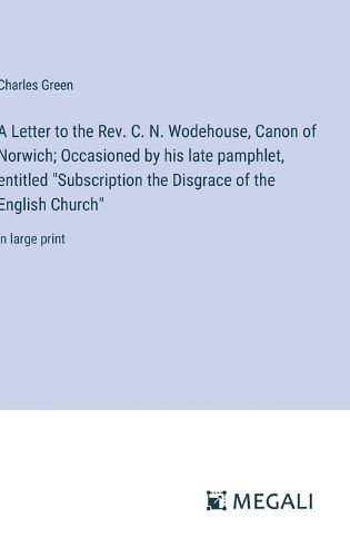 A Letter to the Rev. C. N. Wodehouse, Canon of Norwich; Occasioned by his late pamphlet, entitled "Subscription the Disgrace of the English Church"