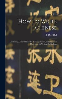 Cover image for How to Write Chinese: Containing General Rules for Writing Chinese, and Particular Directions for Writing the Radicals
