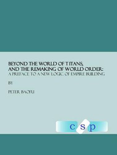 Beyond the World of Titans, and the Remaking of World Order: A Preface to a New Logic of Empire Building