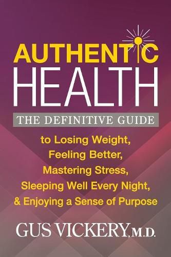 Cover image for Authentic Health: The Definitive Guide to Losing Weight, Feeling Better, Mastering Stress, Sleeping Well Every Night, and Enjoying a Sense of Purpose