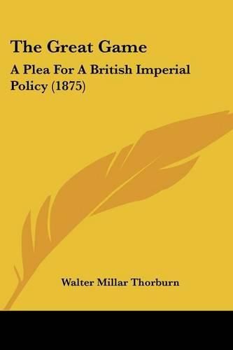 Cover image for The Great Game: A Plea for a British Imperial Policy (1875)