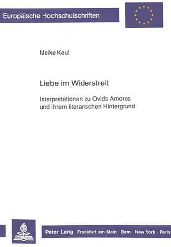 Cover image for Liebe im Widerstreit: Interpretationen zu Ovids  Amores  und ihrem literarischen Hintergrund