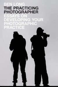 Cover image for The Practicing Photographer: Essays on Developing Your Photographic Practice