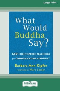 Cover image for What Would Buddha Say?: 1,501 Right-Speech Teachings for Communicating Mindfully (16pt Large Print Edition)