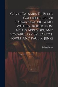 Cover image for C. Ivli Caesaris De Bello Gallico, Libri Vii Caesar's Gallic War / With Introduction, Notes Appendix, And Vocabulary By Harry F. Towle And Paul R. Jenks