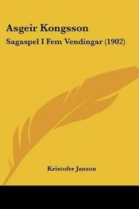 Cover image for Asgeir Kongsson: Sagaspel I Fem Vendingar (1902)