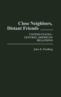 Cover image for Close Neighbors, Distant Friends: United States-Central American Relations