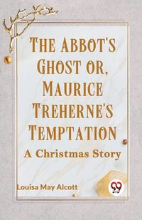 Cover image for The Abbot's Ghost Or, Maurice Treherne's Temptation A Christmas Story