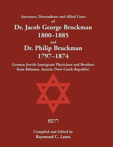 Ancestors, Descendants & Allied Lines of Dr. Jacob George Bruckman 1800-1885 & Dr. Philip Bruckman 1797-1874, German Jewish Immigrant Physicians and Brothers from B hmen, Austria (now Czech Republic)