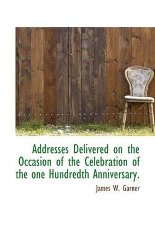 Cover image for Addresses Delivered on the Occasion of the Celebration of the One Hundredth Anniversary.