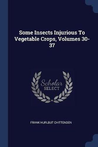 Some Insects Injurious to Vegetable Crops, Volumes 30-37